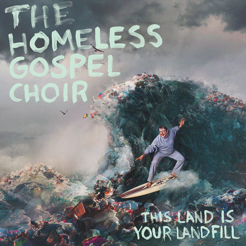 The Homeless Gospel Choir This Land Is Your Landfill